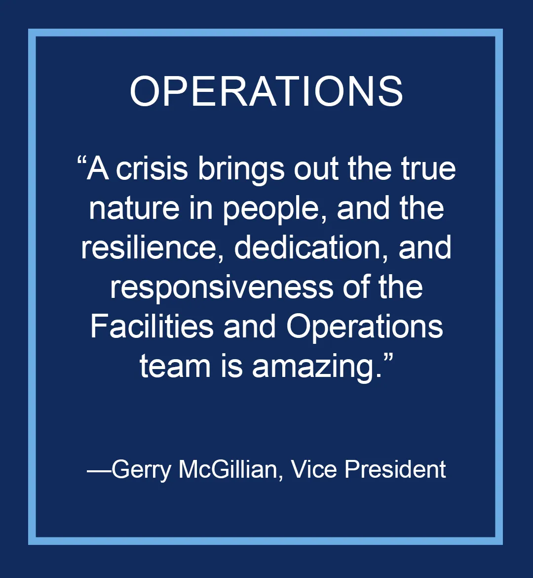 Image with text: Operations, "A crisis brings out the true nature of people, and the resilience, dedication, and responsiveness of the Facilities Operations team is amazing," Gerry McGillian, Vice President