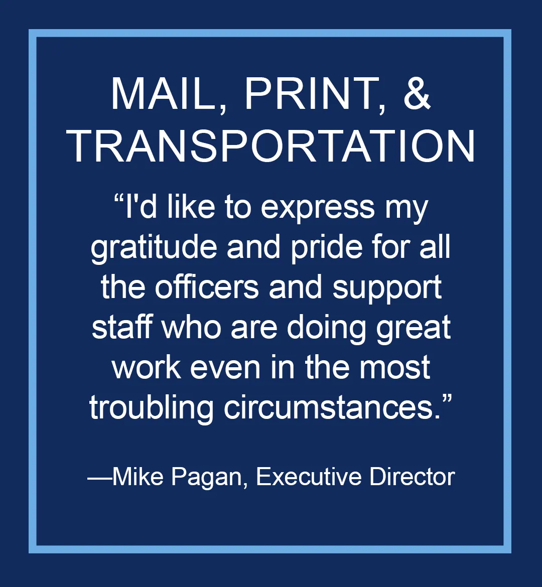 Image with text: Mail, Print, and Transportation, "I'd like to express my gratitude and pride for all the officers and support staff who are doing great work even in the most troubling circumstances," Mike Pagan, Executive Director of Administrative Services