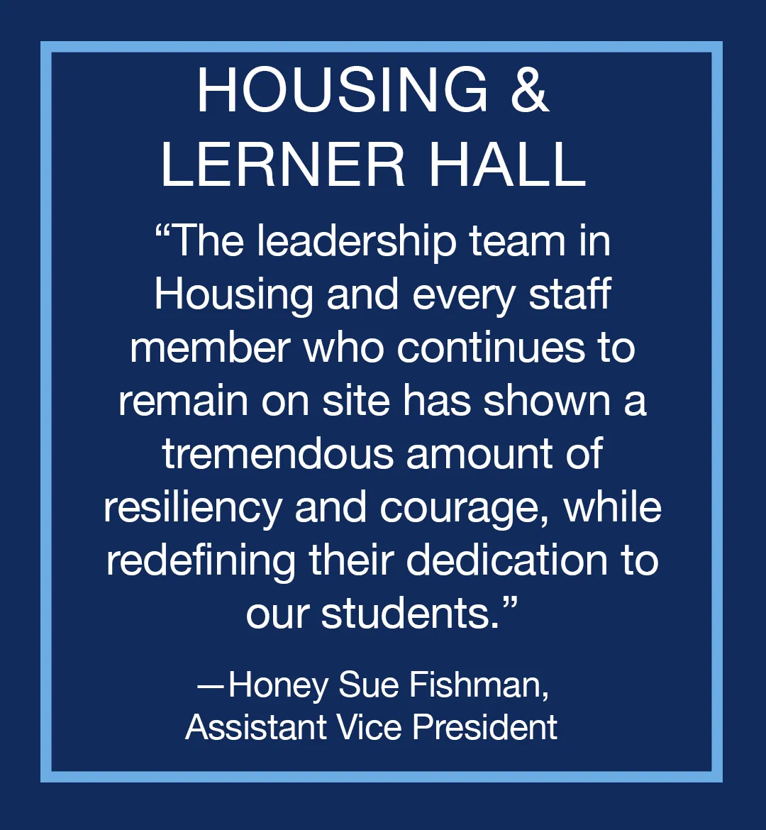 Image with text: Housing & Lerner Hall, "The leadership team in Housing and every staff member who continues to remain on site has shown a tremendous amount of resiliency and courage, while redefining their dedication to our students," Honey Sue Fishman, Assistant Vice President