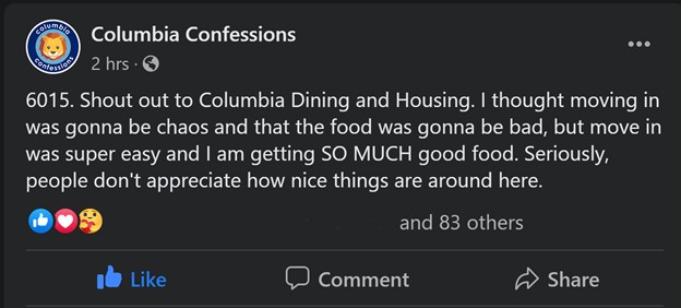 A Columbia Confessions Facebook post that reads, "6015. Shout out to Columbia Dining and Housing.  I thought moving in was gonna be chaos and that the food was gonna be bad, but move in was super easy and I am getting SO MUCH good food.  Seriously, people don't appreciate how nice things are around here.