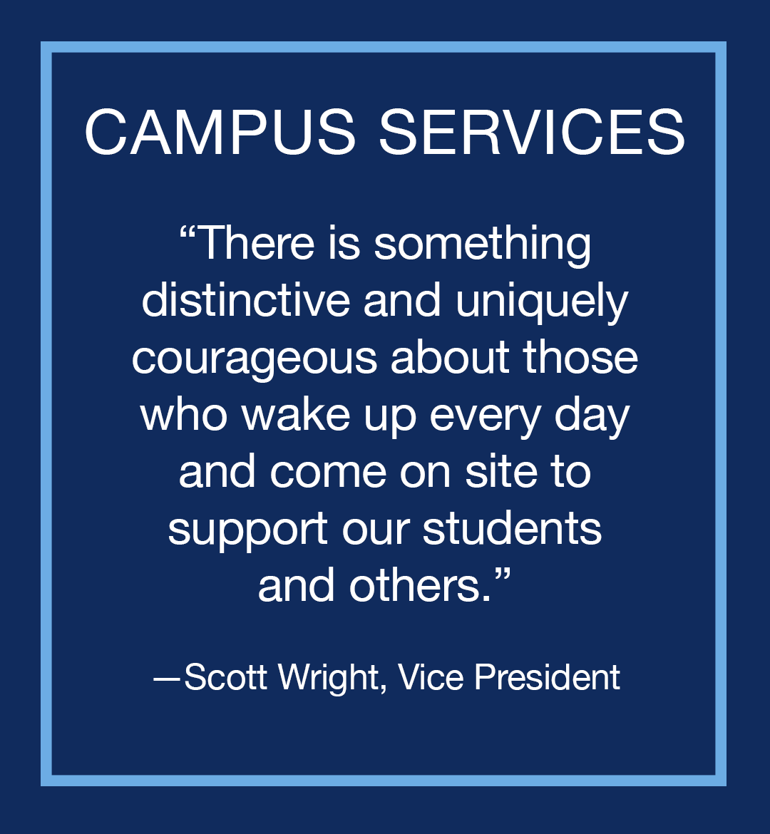 Image with text: Campus Services, "There is something distinctive and uniquely courageous about those who wake up everyday and come on site to support our students and others," Scott Wright, Vice Presient.